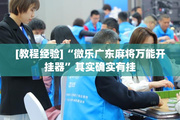 [教程经验]“微乐广东麻将万能开挂器”其实确实有挂