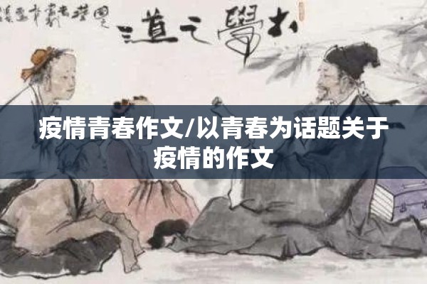 疫情青春作文/以青春为话题关于疫情的作文