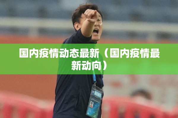 国内疫情动态最新（国内疫情最新动向）
