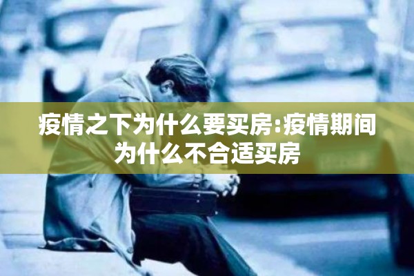 疫情之下为什么要买房:疫情期间为什么不合适买房 疫情之下为什么要买房:疫情期间为什么不合适买房