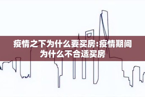 疫情之下为什么要买房:疫情期间为什么不合适买房 疫情之下为什么要买房:疫情期间为什么不合适买房