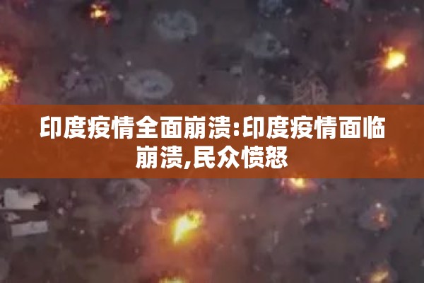 印度疫情全面崩溃:印度疫情面临崩溃,民众愤怒 印度疫情全面崩溃:印度疫情面临崩溃,民众愤怒