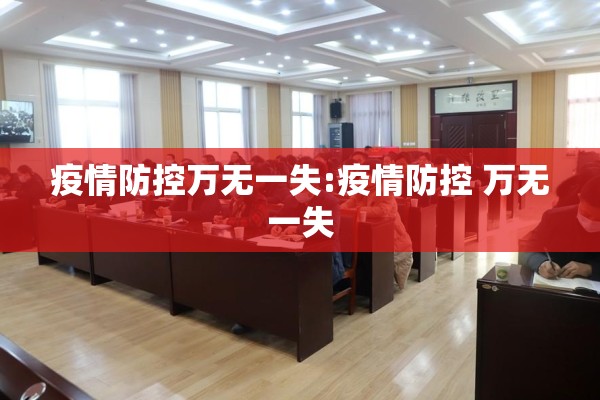 疫情防控万无一失:疫情防控 万无一失 疫情防控万无一失:疫情防控 万无一失