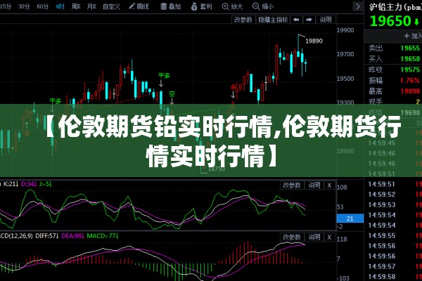 【伦敦期货铅实时行情,伦敦期货行情实时行情】 【伦敦期货铅实时行情,伦敦期货行情实时行情】