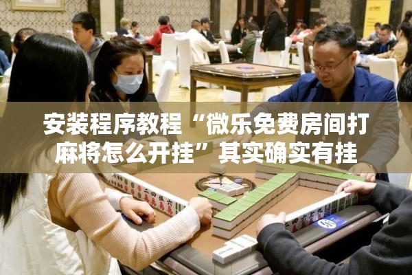 安装程序教程“微乐免费房间打麻将怎么开挂”其实确实有挂