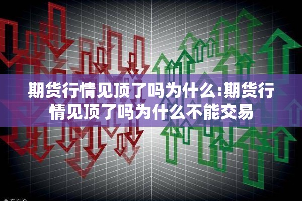 期货行情见顶了吗为什么:期货行情见顶了吗为什么不能交易 期货行情见顶了吗为什么:期货行情见顶了吗为什么不能交易