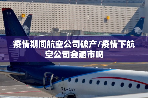 疫情期间航空公司破产/疫情下航空公司会退市吗 疫情期间航空公司破产/疫情下航空公司会退市吗
