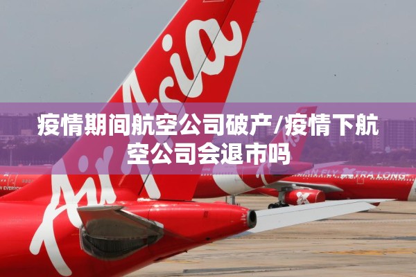 疫情期间航空公司破产/疫情下航空公司会退市吗 疫情期间航空公司破产/疫情下航空公司会退市吗