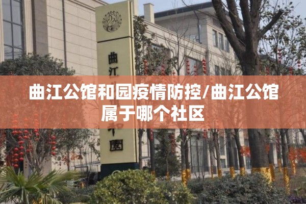 曲江公馆和园疫情防控/曲江公馆属于哪个社区 曲江公馆和园疫情防控/曲江公馆属于哪个社区