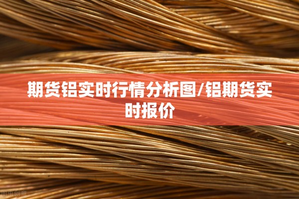 期货铝实时行情分析图/铝期货实时报价