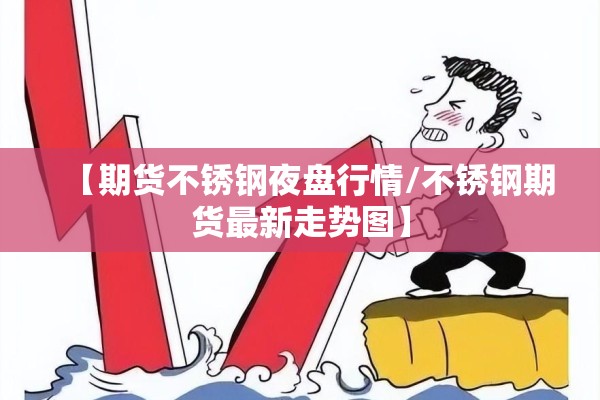 【期货不锈钢夜盘行情/不锈钢期货最新走势图】