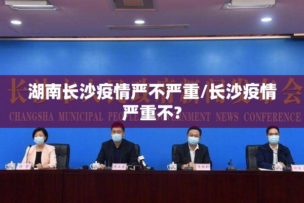 湖南长沙疫情严不严重/长沙疫情严重不?