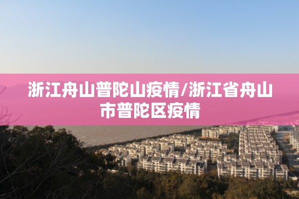 浙江舟山普陀山疫情/浙江省舟山市普陀区疫情 浙江舟山普陀山疫情/浙江省舟山市普陀区疫情