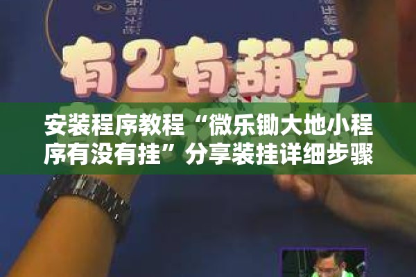 安装程序教程“微乐锄大地小程序有没有挂”分享装挂详细步骤