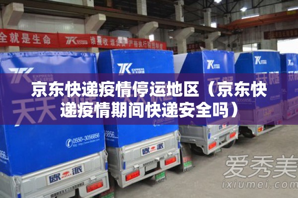 京东快递疫情停运地区(京东快递疫情期间快递安全吗) 京东快递疫情停运地区(京东快递疫情期间快递安全吗)