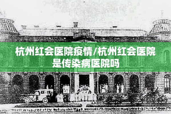 杭州红会医院疫情/杭州红会医院是传染病医院吗