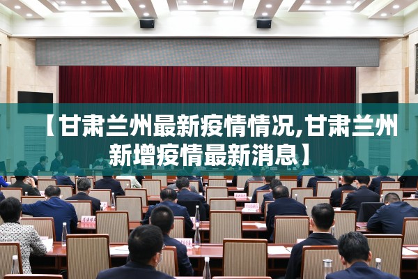 【甘肃兰州最新疫情情况,甘肃兰州新增疫情最新消息】