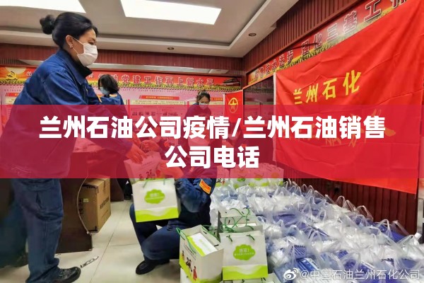 兰州石油公司疫情/兰州石油销售公司电话