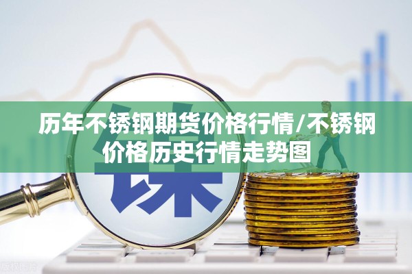 历年不锈钢期货价格行情/不锈钢价格历史行情走势图