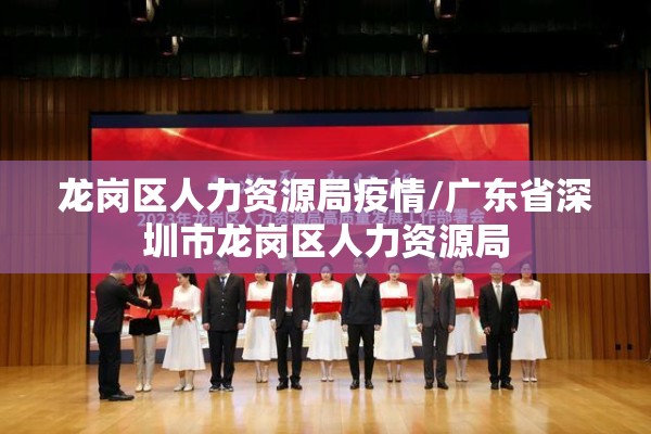 龙岗区人力资源局疫情/广东省深圳市龙岗区人力资源局 龙岗区人力资源局疫情/广东省深圳市龙岗区人力资源局