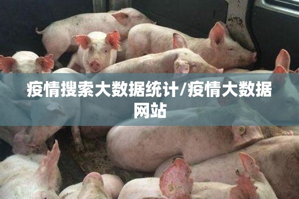 疫情搜索大数据统计/疫情大数据网站 疫情搜索大数据统计/疫情大数据网站