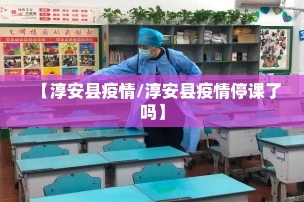 【淳安县疫情/淳安县疫情停课了吗】 【淳安县疫情/淳安县疫情停课了吗】