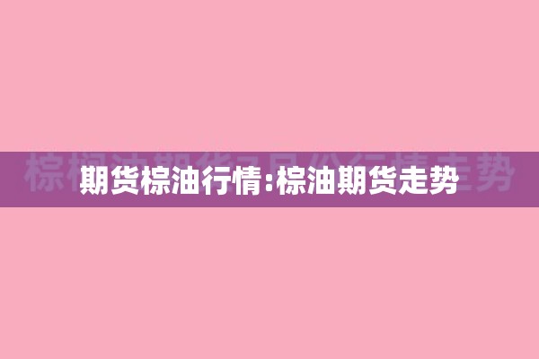 期货棕油行情:棕油期货走势