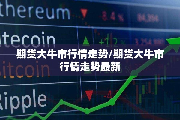 期货大牛市行情走势/期货大牛市行情走势最新