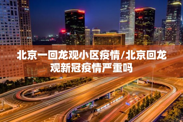 北京一回龙观小区疫情/北京回龙观新冠疫情严重吗
