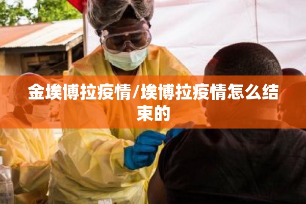 金埃博拉疫情/埃博拉疫情怎么结束的