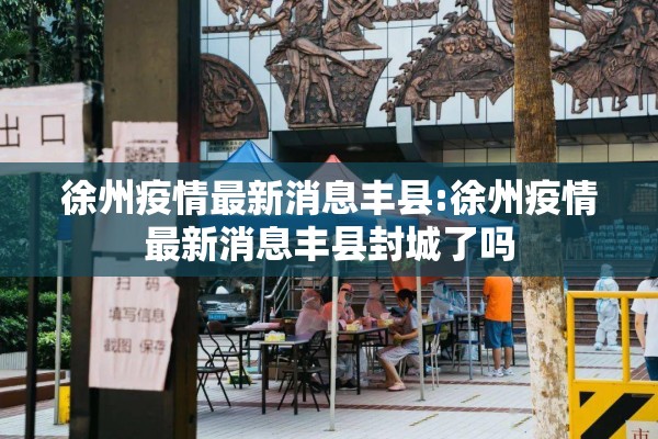 徐州疫情最新消息丰县:徐州疫情最新消息丰县封城了吗 徐州疫情最新消息丰县:徐州疫情最新消息丰县封城了吗