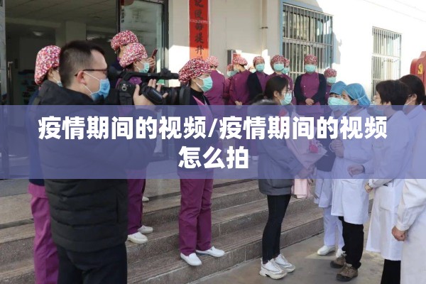 疫情期间的视频/疫情期间的视频怎么拍 疫情期间的视频/疫情期间的视频怎么拍