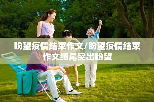 盼望疫情结束作文/盼望疫情结束作文结尾突出盼望