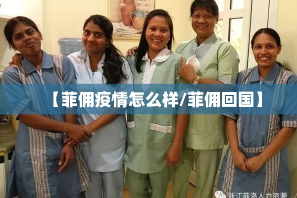 【菲佣疫情怎么样/菲佣回国】