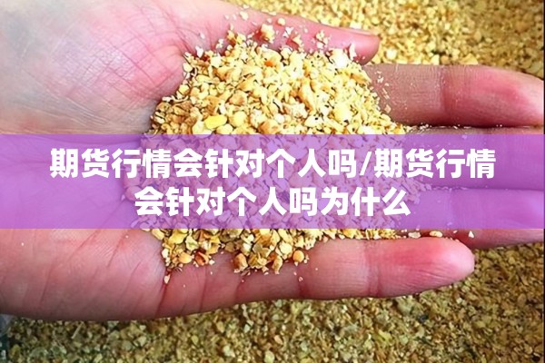 期货行情会针对个人吗/期货行情会针对个人吗为什么