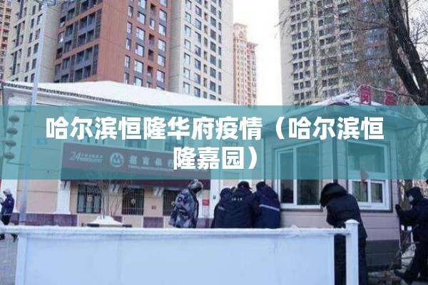 哈尔滨恒隆华府疫情（哈尔滨恒隆嘉园）