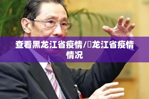 查看黑龙江省疫情/黒龙江省疫情情况 查看黑龙江省疫情/黒龙江省疫情情况