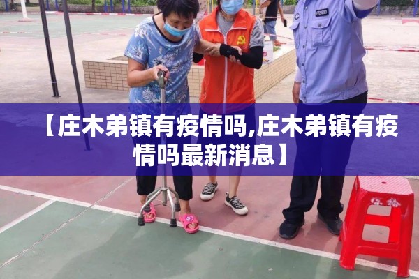 【庄木弟镇有疫情吗,庄木弟镇有疫情吗最新消息】
