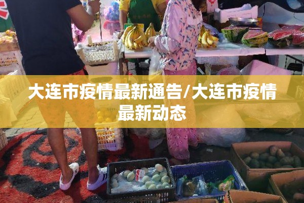 大连市疫情最新通告/大连市疫情最新动态 大连市疫情最新通告/大连市疫情最新动态
