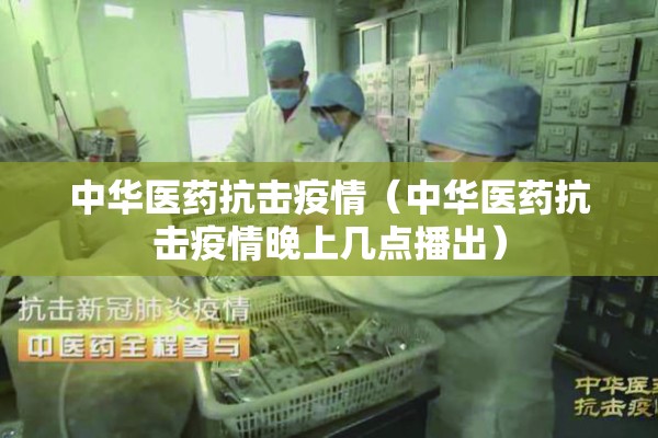 中华医药抗击疫情（中华医药抗击疫情晚上几点播出）