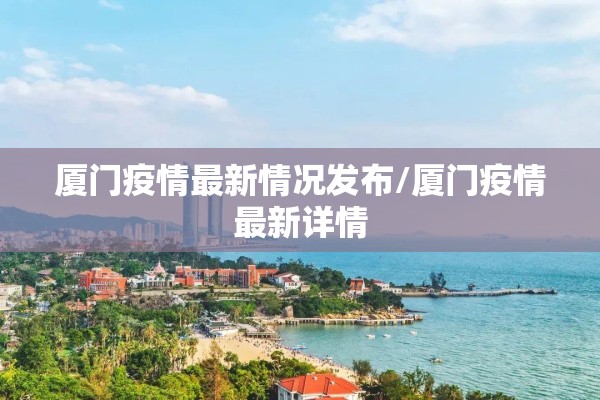 厦门疫情最新情况发布/厦门疫情最新详情 厦门疫情最新情况发布/厦门疫情最新详情