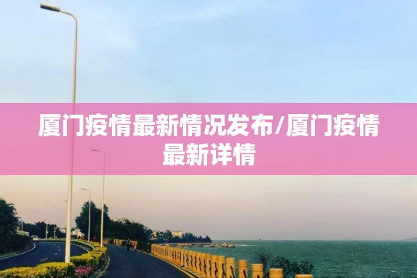 厦门疫情最新情况发布/厦门疫情最新详情 厦门疫情最新情况发布/厦门疫情最新详情