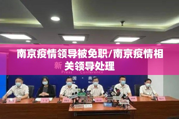 南京疫情领导被免职/南京疫情相关领导处理