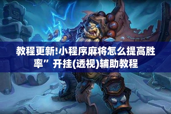 教程更新!小程序麻将怎么提高胜率	”开挂(透视)辅助教程