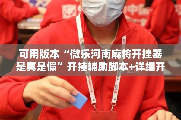 可用版本“微乐河南麻将开挂器是真是假	”开挂辅助脚本+详细开挂安装教程