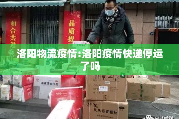 洛阳物流疫情:洛阳疫情快递停运了吗 洛阳物流疫情:洛阳疫情快递停运了吗
