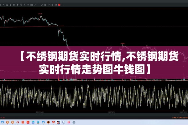【不绣钢期货实时行情,不锈钢期货实时行情走势图牛钱图】