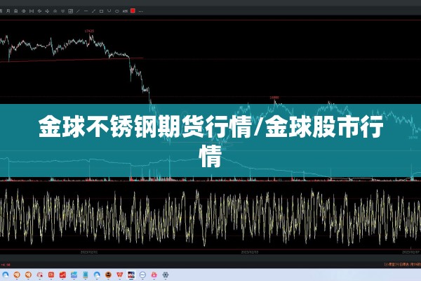 金球不锈钢期货行情/金球股市行情 金球不锈钢期货行情/金球股市行情