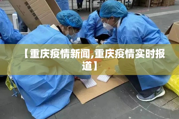 【重庆疫情新闻,重庆疫情实时报道】