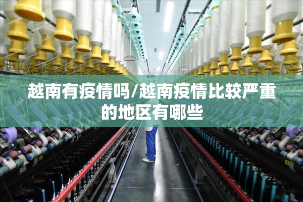 越南有疫情吗/越南疫情比较严重的地区有哪些